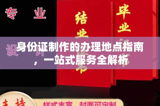 狮子山身份证制作的办理地点指南，一站式服务全解析